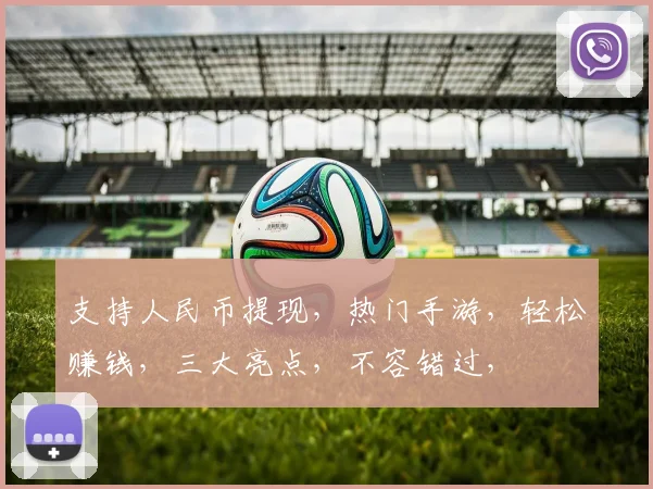 支持人民币提现，热门手游，轻松赚钱，三大亮点，不容错过，