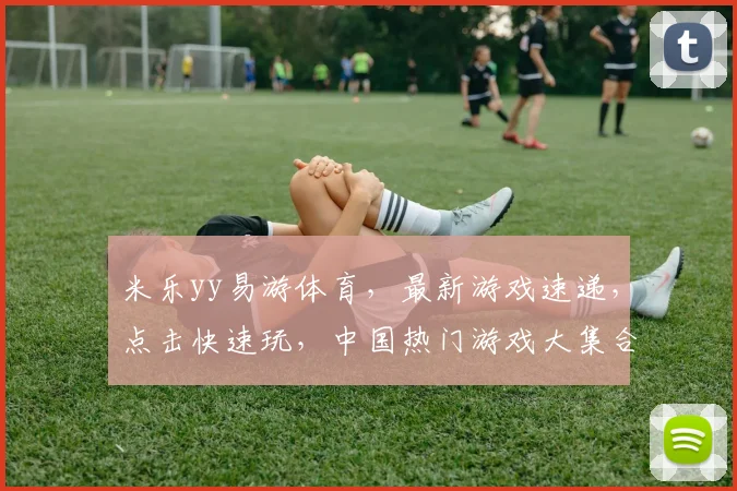 米乐yy易游体育，最新游戏速递，点击快速玩，中国热门游戏大集合，尽在掌握