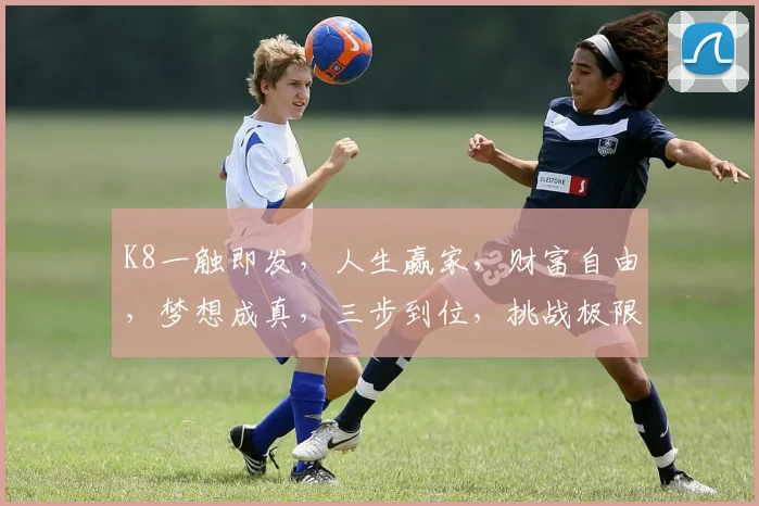 K8一触即发，人生赢家，财富自由，梦想成真，三步到位，挑战极限，成就非凡