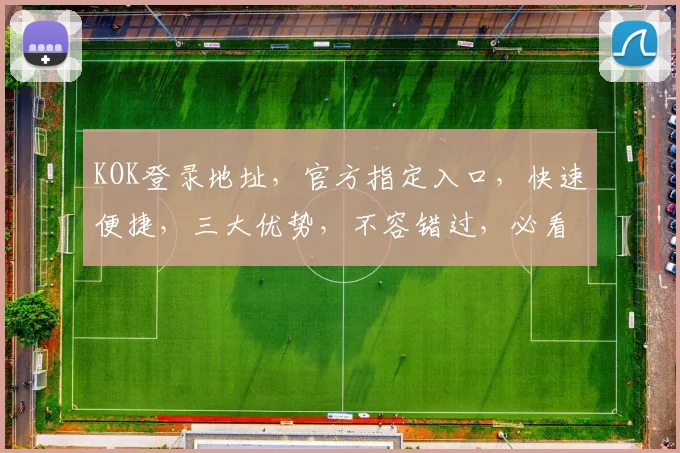 KOK登录地址，官方指定入口，快速便捷，三大优势，不容错过，必看攻略