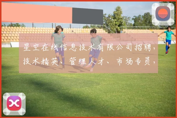 星空在线信息技术有限公司招聘，技术精英、管理人才、市场专员，三岗齐发，诚邀加入