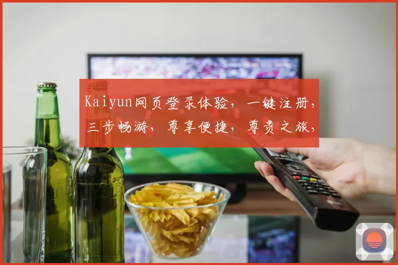 Kaiyun网页登录体验，一键注册，三步畅游，尊享便捷，尊贵之旅，三个关键步骤，助您轻松登入