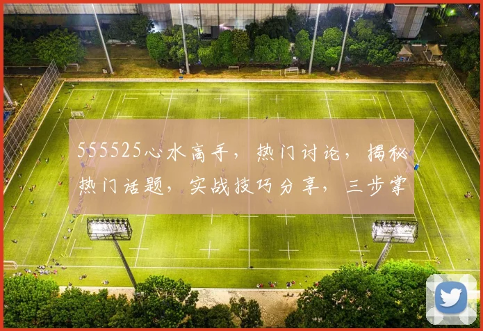 555525心水高手，热门讨论，揭秘热门话题，实战技巧分享，三步掌握