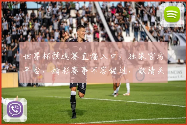 世界杯预选赛直播入口，独家官方平台，精彩赛事不容错过，敬请关注，实时更新