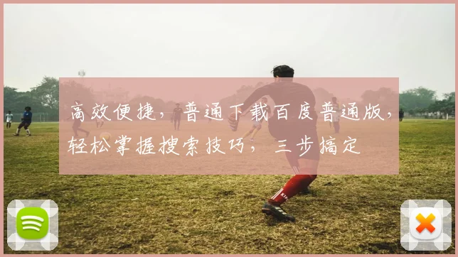 高效便捷，普通下载百度普通版，轻松掌握搜索技巧，三步搞定