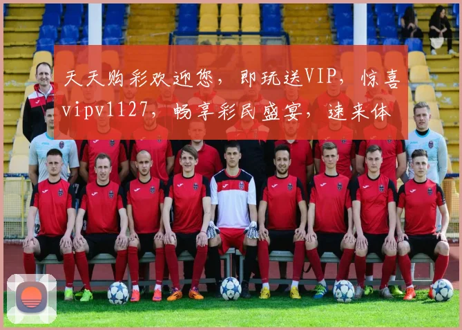 天天购彩欢迎您，即玩送VIP，惊喜vipv1127，畅享彩民盛宴，速来体验