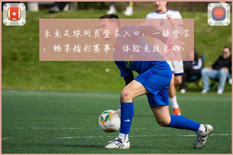 乐竞足球网页登录入口，一键登录，畅享精彩赛事，体验竞技乐趣，专业平台，安全可靠。