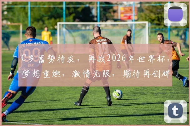 C罗蓄势待发，再战2026年世界杯，梦想重燃，激情无限，期待再创辉煌