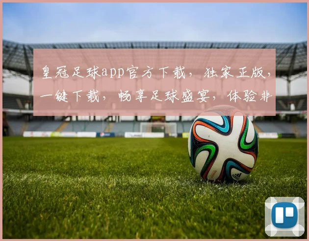 皇冠足球app官方下载，独家正版，一键下载，畅享足球盛宴，体验非凡竞技